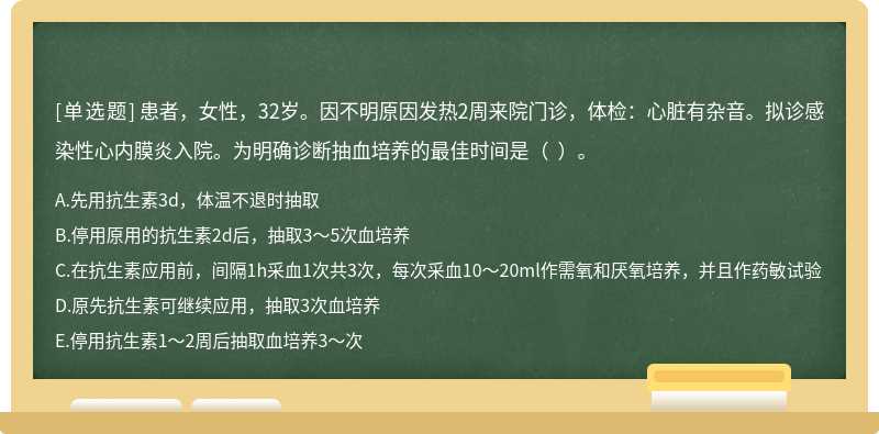 患者，女性，32岁。因不明原因发热2周来院门诊，体检：心脏有杂音。拟诊感染性心内膜炎入院。为明确诊断抽血培养的最佳时间是（  ）。