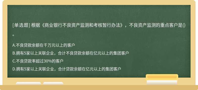 根据《商业银行不良资产监测和考核暂行办法》，不良资产监测的重点客户是()。