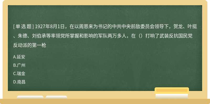 1927年8月1日，在以周恩来为书记的中共中央前敌委员会领导下，贺龙、叶挺、朱德、刘伯承等率领党所掌握和影响的军队两万多人，在（）打响了武装反抗国民党反动派的第一枪