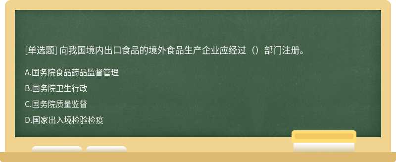 向我国境内出口食品的境外食品生产企业应经过（）部门注册。