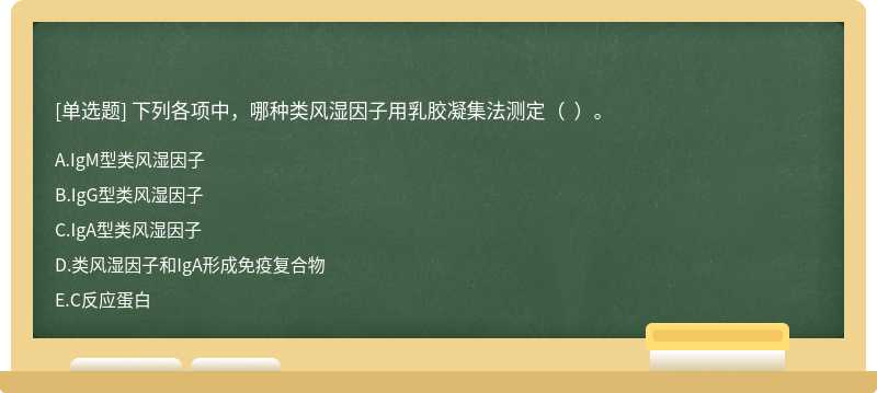 下列各项中，哪种类风湿因子用乳胶凝集法测定（  ）。