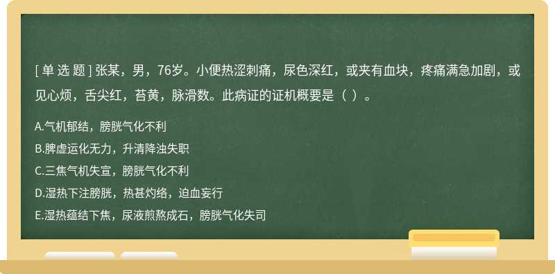 张某，男，76岁。小便热涩刺痛，尿色深红，或夹有血块，疼痛满急加剧，或见心烦，舌尖红，苔黄，脉滑数。此病证的证机概要是（  ）。