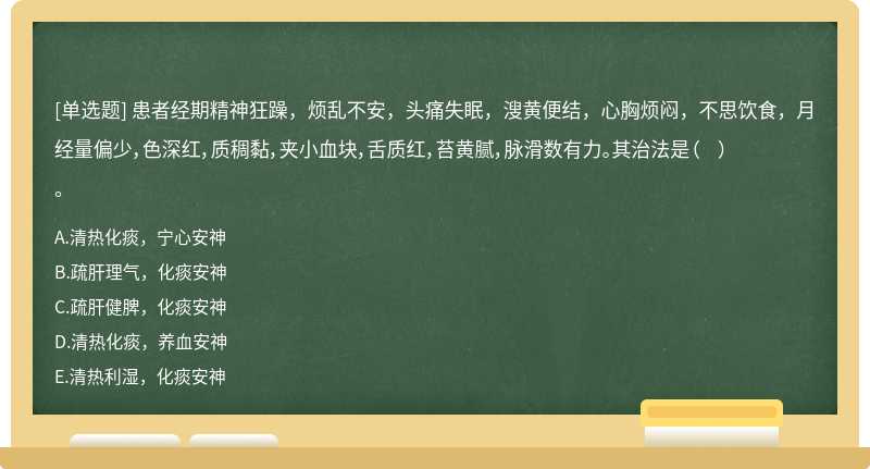 患者经期精神狂躁，烦乱不安，头痛失眠，溲黄便结，心胸烦闷，不思饮食，月经量偏少，色深红，质稠黏，夹小血块，舌质红，苔黄腻，脉滑数有力。其治法是（  ）。