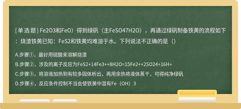 Fe2O3和FeO）得到绿矾（主FeSO47H2O），再通过绿矾制备铁黄的流程如下：烧渣铁黄已知：FeS2和铁黄均难溶于水。下列说法不正确的是（）