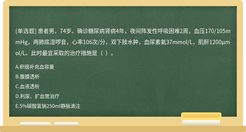 患者男，74岁。确诊糖尿病肾病4年，夜间阵发性呼吸困难2周，血压170/105mmHg，两肺底湿啰音，心率106次/分，双下肢水肿，血尿素氦37mmol/L，肌酐1200μmol/L。此时最宜采取的治疗措施是（  ）。