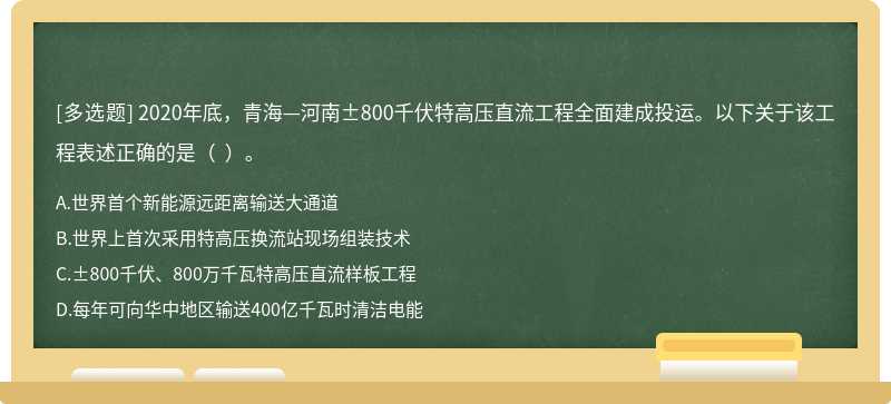 2020年底，青海—河南±800千伏特高压直流工程全面建成投运。以下关于该工程表述正确的是（  ）。