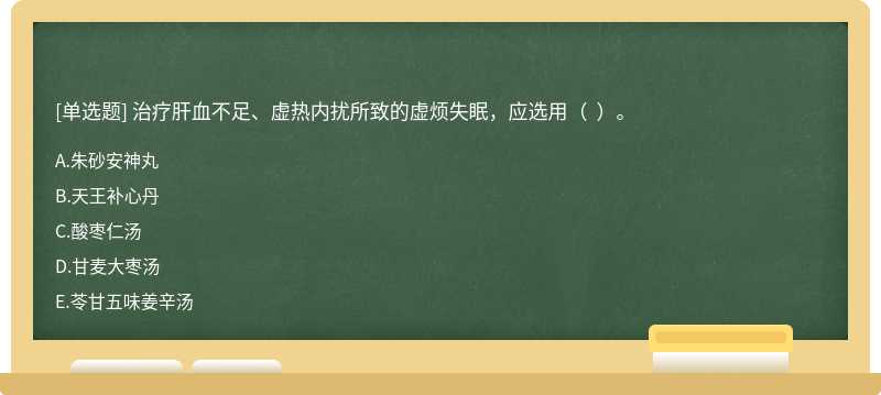 治疗肝血不足、虚热内扰所致的虚烦失眠，应选用（  ）。