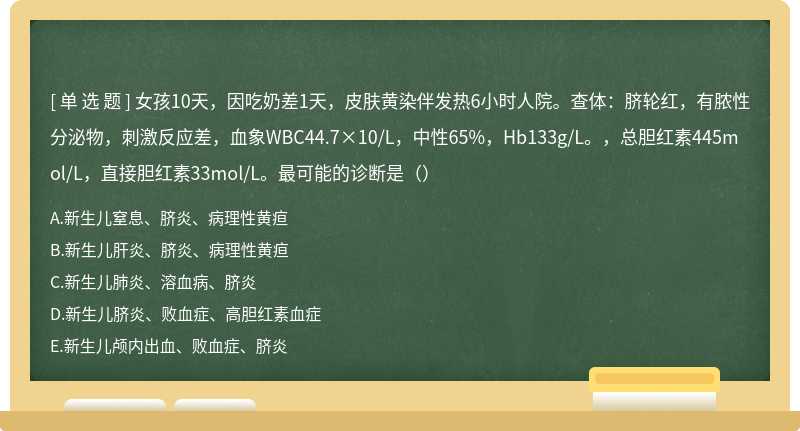 女孩10天，因吃奶差1天，皮肤黄染伴发热6小时人院。查体：脐轮红，有脓性分泌物，刺激反应差，血象WBC44.7×10/L，中性65%，Hb133g/L。，总胆红素445mol/L，直接胆红素33mol/L。最可能的诊断是（）