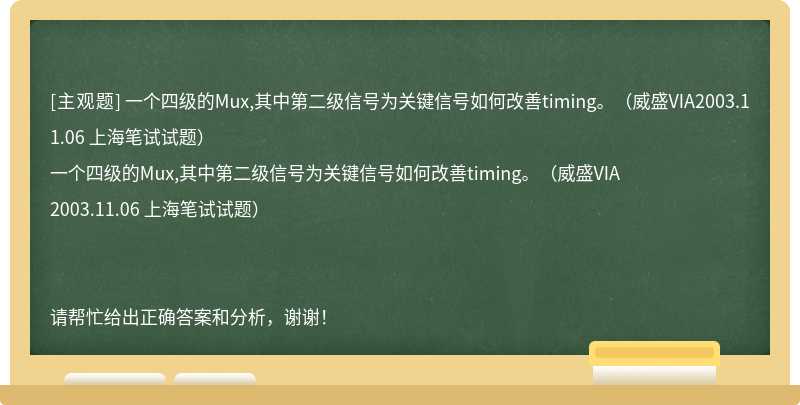 一个四级的Mux,其中第二级信号为关键信号如何改善timing。（威盛VIA2003.11.06 上海笔试试题）