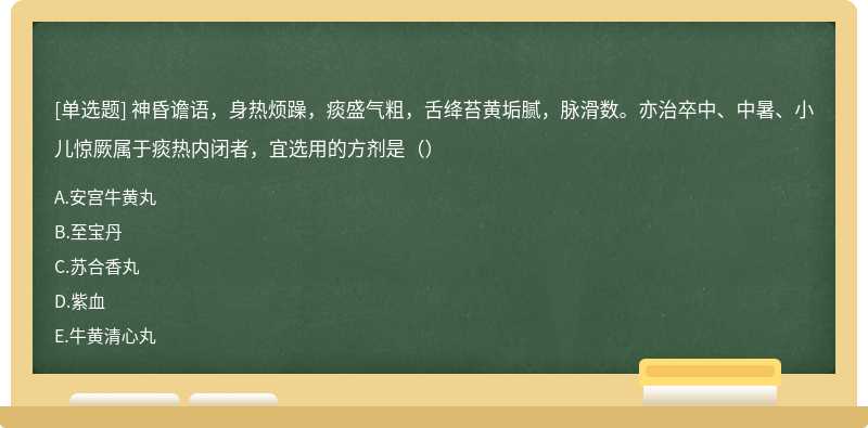 神昏谵语，身热烦躁，痰盛气粗，舌绛苔黄垢腻，脉滑数。亦治卒中、中暑、小儿惊厥属于痰热内闭者，宜选用的方剂是（）