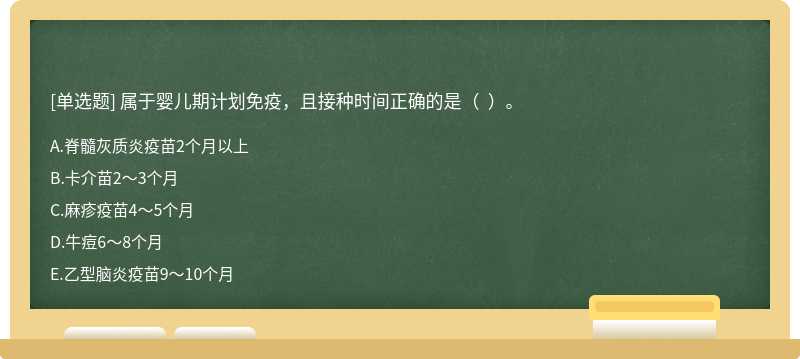 属于婴儿期计划免疫，且接种时间正确的是（  ）。