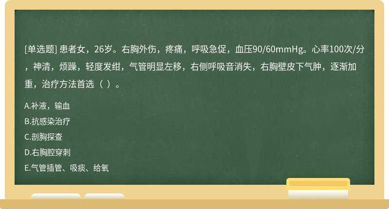 患者女，26岁。右胸外伤，疼痛，呼吸急促，血压90/60mmHg。心率100次/分，神清，烦躁，轻度发绀，气管明显左移，右侧呼吸音消失，右胸壁皮下气肿，逐渐加重，治疗方法首选（  ）。