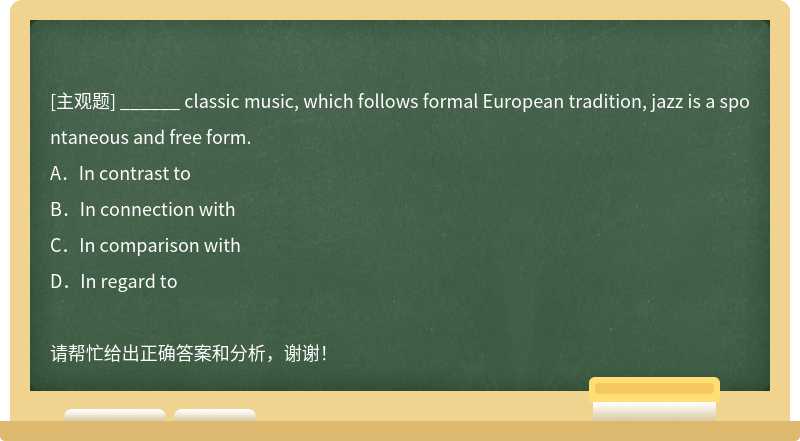 ______ classic music, which follows formal European tradition, jazz is a spontaneous and f
