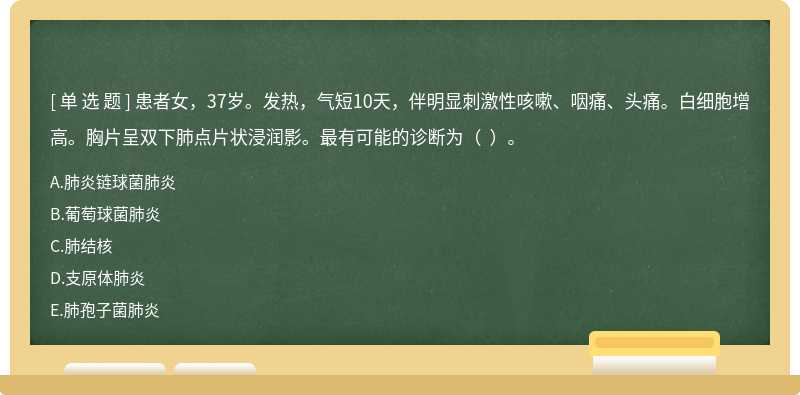 患者女，37岁。发热，气短10天，伴明显刺激性咳嗽、咽痛、头痛。白细胞增高。胸片呈双下肺点片状浸润影。最有可能的诊断为（  ）。