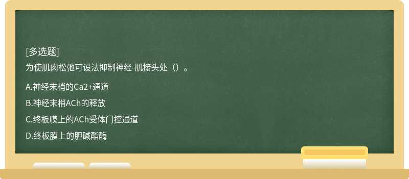 為使肌肉松弛可設(shè)法抑制神經(jīng)-肌接頭處（）。