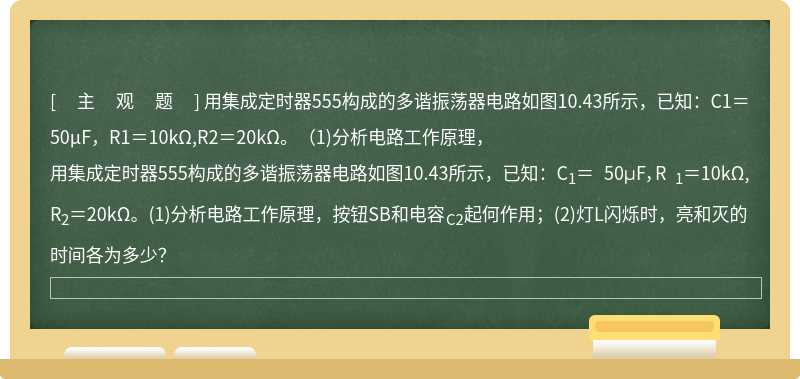 用集成定时器555构成的多谐振荡器电路如图10.43所示，已知：C1＝ 50μF，R1＝10kΩ,R2＝20kΩ。（1)分析电路工作原理，