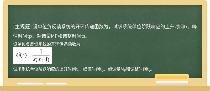 设单位负反馈系统的开环传递函数为，试求系统单位阶跃响应的上升时间tr、峰值时间tp、超调量MP和调整时间ts。