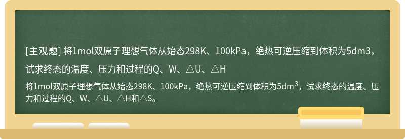 将1mol双原子理想气体从始态298K、100kPa，绝热可逆压缩到体积为5dm3，试求终态的温度、压力和过程的Q、W、△U、△H