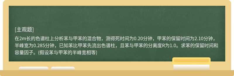 在2m长的色谱柱上分析苯与甲苯的混合物,测得死时间为0.20分钟,甲苯的保留时间为2.10分钟,半峰宽为0.285分钟