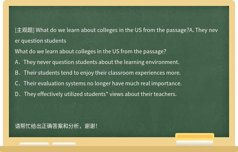 What do we learn about colleges in the US from the passage?A.They never question students
