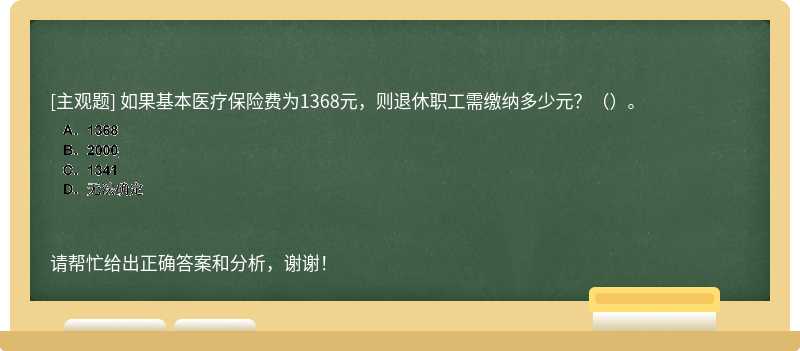 如果基本医疗保险费为1368元，则退休职工需缴纳多少元？（）。