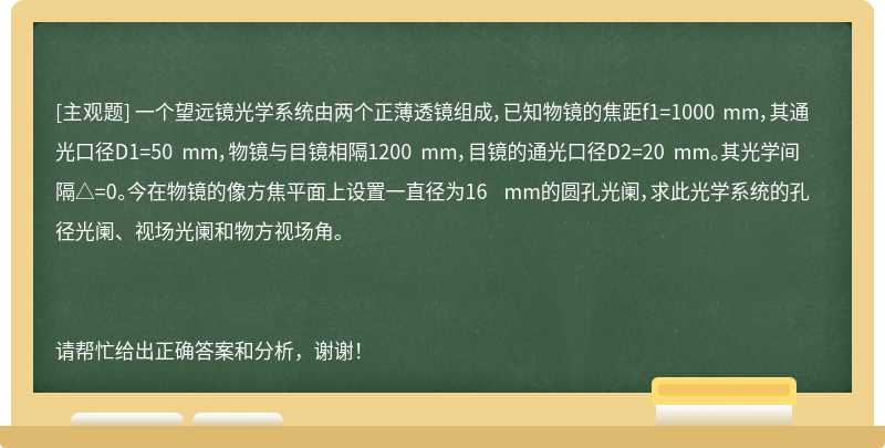 一个望远镜光学系统由两个正薄透镜组成，已知物镜的焦距f1=1000 mm，其通光口径D1=50 mm，物镜与目