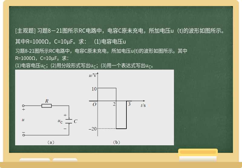 習題8－21圖所示RC電路中，電容C原未充電，所加電壓u（t)的波形如圖所示。其中R=1000Ω，C=10μF。求：  （1)電容電壓u
