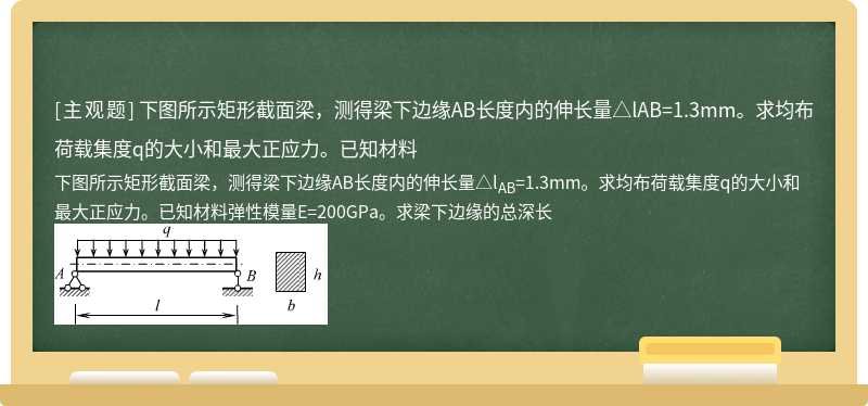 下图所示矩形截面梁，测得梁下边缘AB长度内的伸长量△lAB=1.3mm。求均布荷载集度q的大小和最大正应力。已知材料