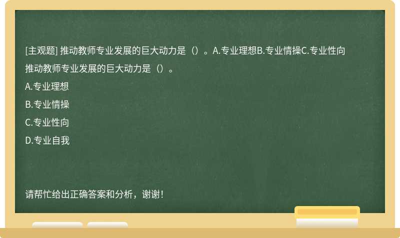 推动教师专业发展的巨大动力是（）。A.专业理想B.专业情操C.专业性向