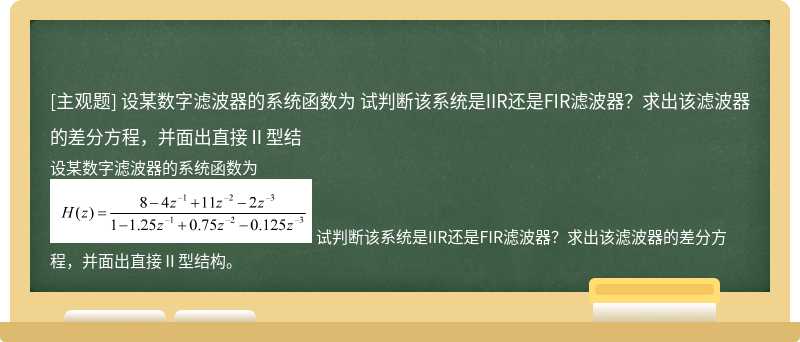 设某数字滤波器的系统函数为    试判断该系统是IIR还是FIR滤波器？求出该滤波器的差分方程，并面出直接Ⅱ型结