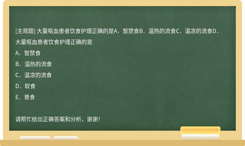 大量呕血患者饮食护理正确的是A．暂禁食B．温热的流食C．温凉的流食D．