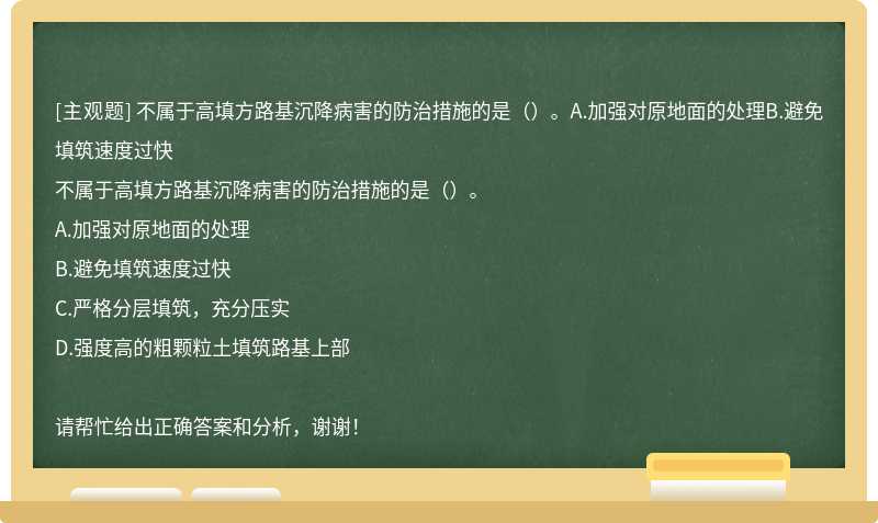 不属于高填方路基沉降病害的防治措施的是（）。A.加强对原地面的处理B.避免填筑速度过快