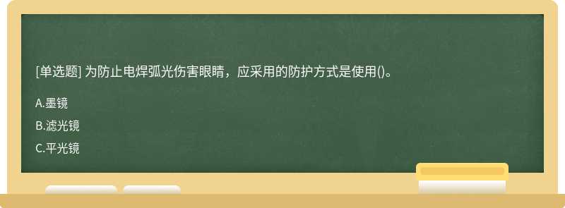 为防止电焊弧光伤害眼睛，应采用的防护方式是使用()。