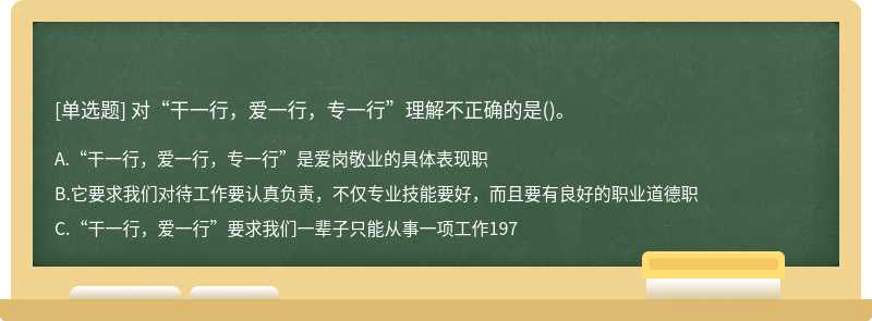 对“干一行，爱一行，专一行”理解不正确的是()。