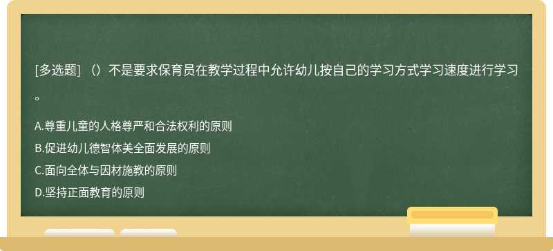 （）不是要求保育员在教学过程中允许幼儿按自己的学习方式学习速度进行学习。