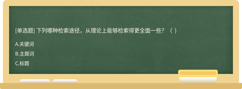 下列哪种检索途径，从理论上能够检索得更全面一些？（  )