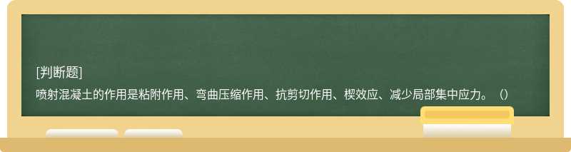 喷射混凝土的作用是粘附作用、弯曲压缩作用、抗剪切作用、楔效应、减少局部集中应力。()