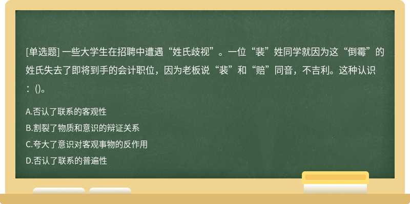 一些大学生在招聘中遭遇“姓氏歧视”。一位“裴”姓同学就因为这“倒霉”的姓氏失去了即将到手的会计职位，因为老板说“裴”和“赔”同音，不吉利。这种认识：()。