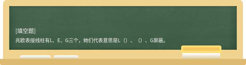 兆欧表接线柱有L、E、G三个，她们代表意思是L（）、（）、G屏蔽。