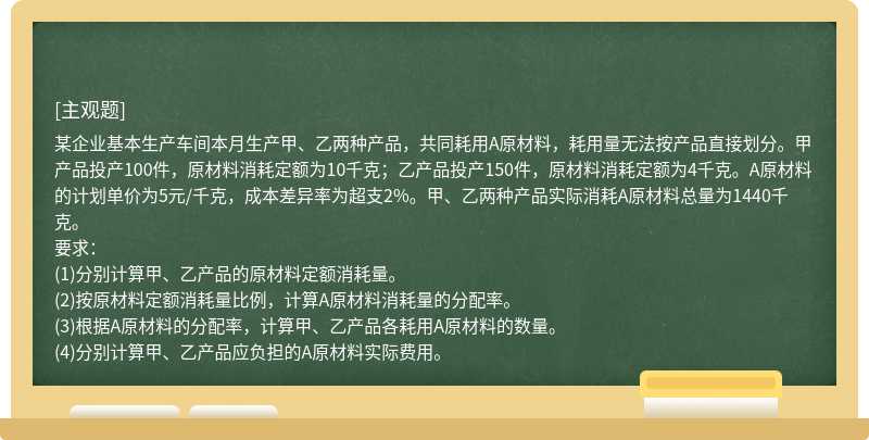 某企业基本生产车间本月生产甲、乙两种产品，共同耗用A原材料，耗用量无法按产品直接划分。甲产品投产100件，原