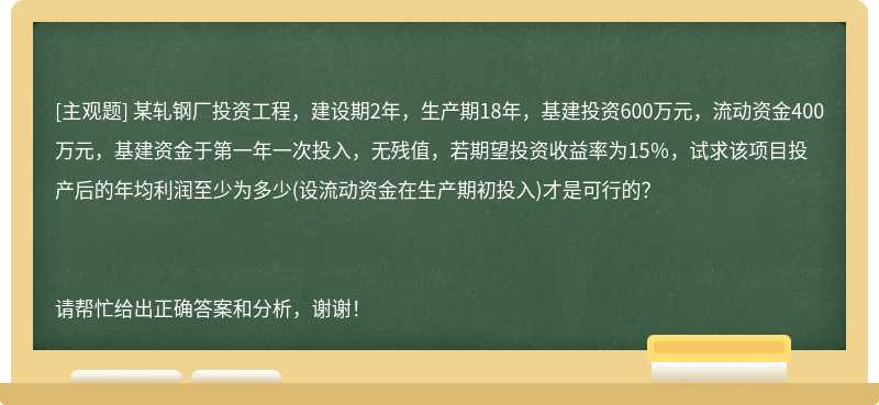 某轧钢厂投资工程，建设期2年，生产期18年，基建投资600万元，流动资金400万元，基建资金于第一年一次