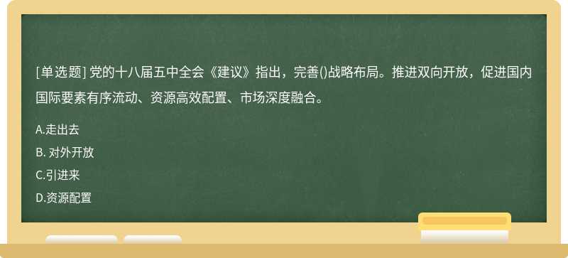 党的十八届五中全会《建议》指出，完善（)战略布局。推进双向开放，促进国内国际要素有序流动、资源