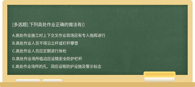 下列高處作業(yè)正確的做法有（)A.高處作業(yè)施工時(shí)上下交叉作業(yè)現(xiàn)場應(yīng)有專人指揮進(jìn)行B.高處作業(yè)人員