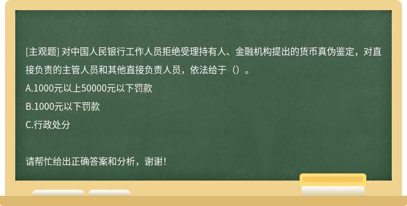 对中国人民银行工作人员拒绝受理持有人、金融机构提出的货币真伪鉴定，对直接负责的主管人员和其他