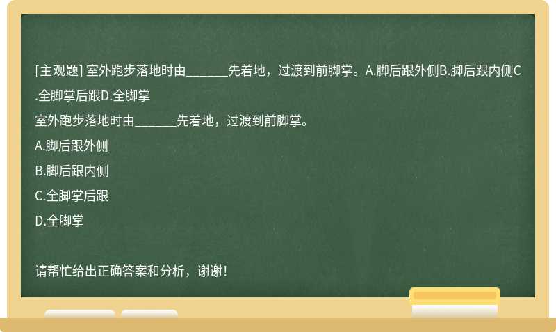 室外跑步落地时由______先着地，过渡到前脚掌。A.脚后跟外侧B.脚后跟内侧C.全脚掌后跟D.全脚掌