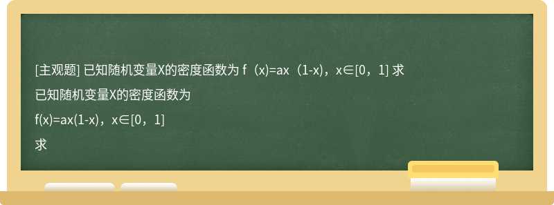 已知随机变量X的密度函数为  f（x)=ax（1-x)，x∈[0，1]  求