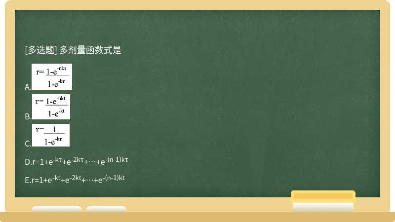 多剂量函数式是  A．   B．  C．D．r=1＋e－kτ＋e－2kτ＋…＋e－（n－1)kτ  E．r=1＋e－kt＋e－2kt＋…＋e－（n－1)kt