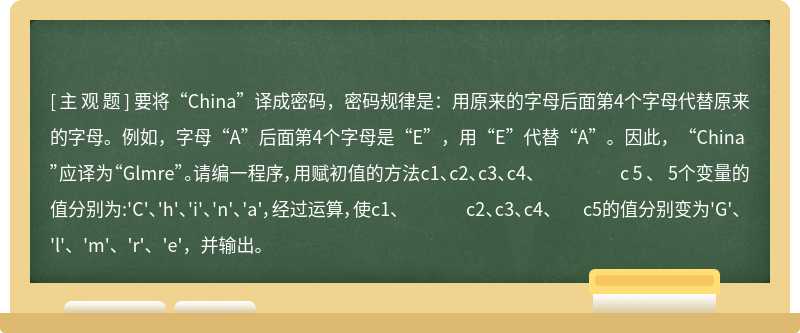 要将“China”译成密码，密码规律是：用原来的字母后面第4个字母代替原来的字母。例如，字母“A”后面第4个字母是“E