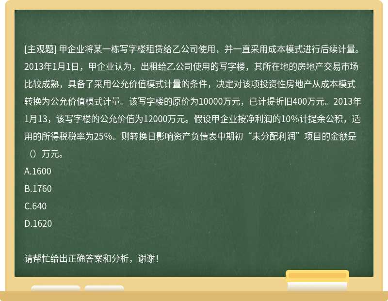 甲企业将某一栋写字楼租赁给乙公司使用，并一直采用成本模式进行后续计量。2013年1月1日，甲企业认