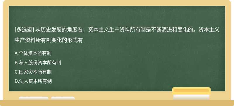 从历史发展的角度看，资本主义生产资料所有制是不断演进和变化的。资本主义生产资料所有制变化的形